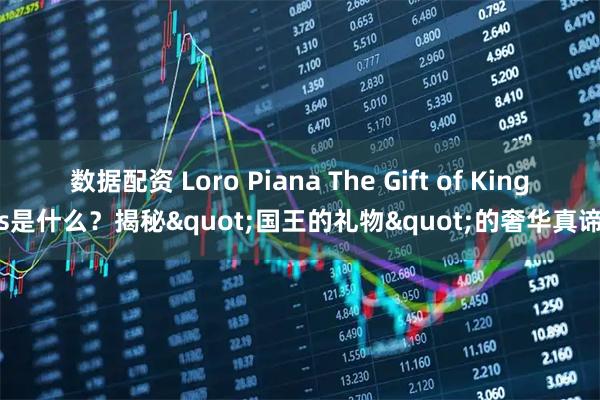 数据配资 Loro Piana The Gift of Kings是什么？揭秘"国王的礼物"的奢华真谛
