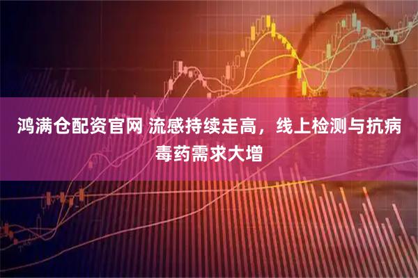 鸿满仓配资官网 流感持续走高,线上检测与抗病毒药需求大增