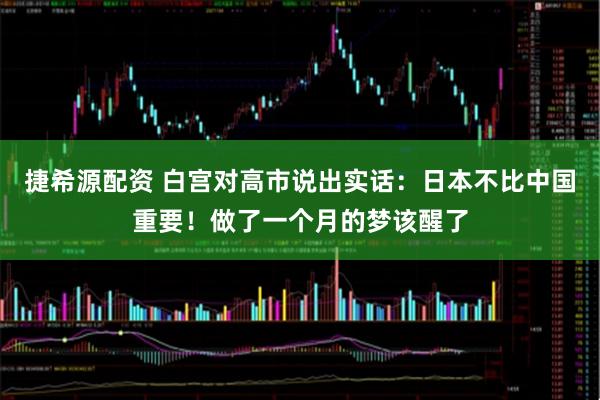 捷希源配资 白宫对高市说出实话:日本不比中国重要!做了一个月的梦该醒了