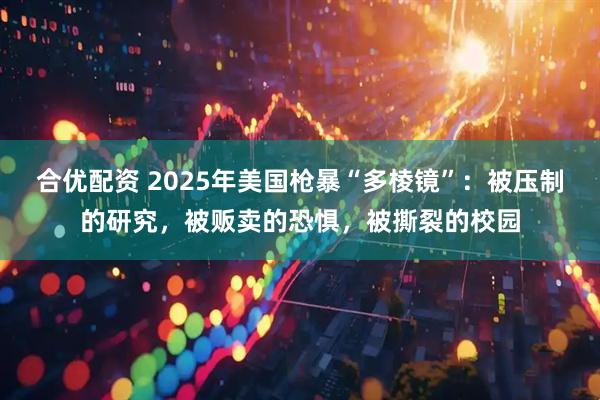 合优配资 2025年美国枪暴“多棱镜”：被压制的研究，被贩卖的恐惧，被撕裂的校园