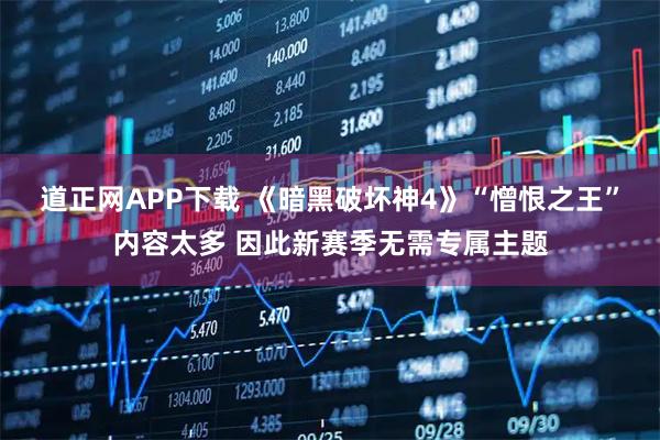 道正网APP下载 《暗黑破坏神4》“憎恨之王”内容太多 因此新赛季无需专属主题