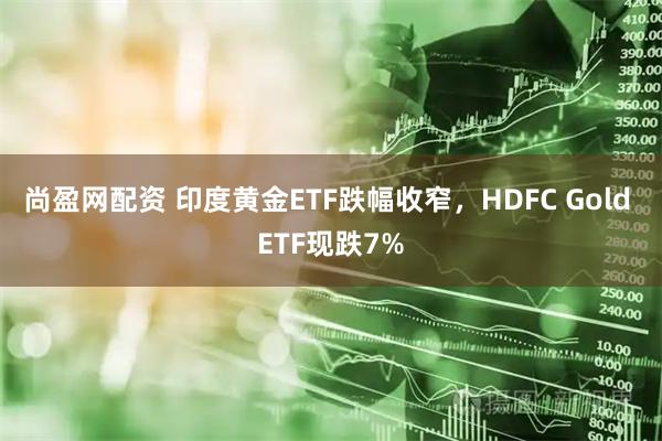 尚盈网配资 印度黄金ETF跌幅收窄，HDFC Gold ETF现跌7%